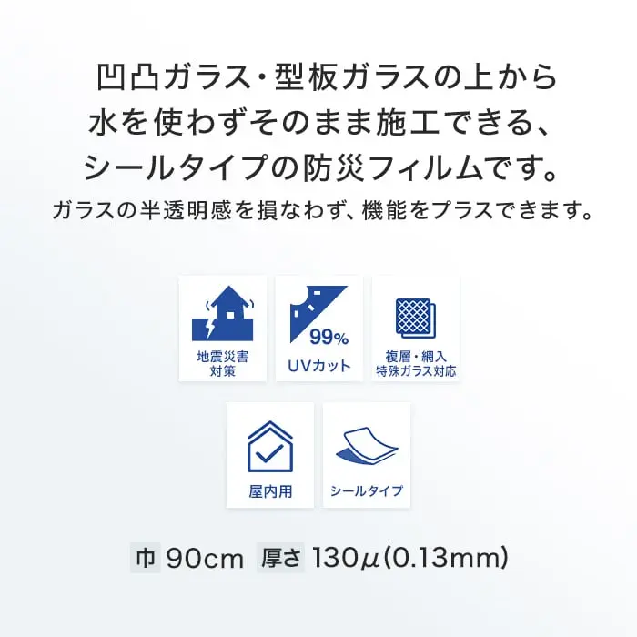 凹凸ガラス・型板ガラスの上から水を使わずそのまま施工できる、シールタイプの防災フィルムです。